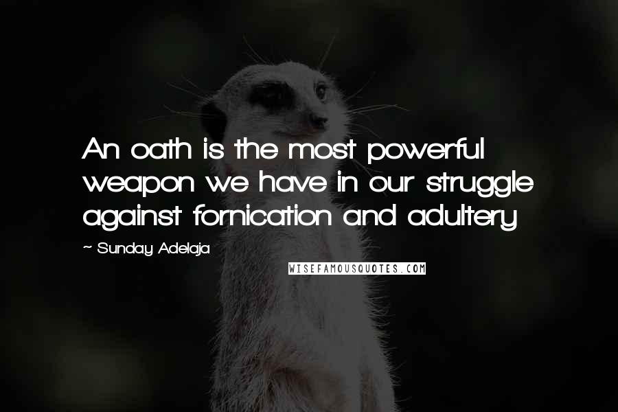 Sunday Adelaja Quotes: An oath is the most powerful weapon we have in our struggle against fornication and adultery