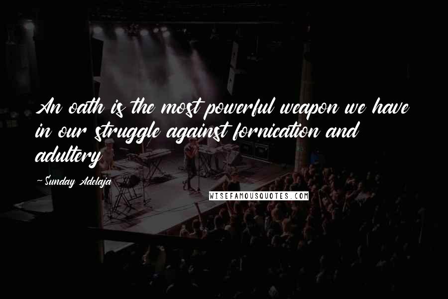 Sunday Adelaja Quotes: An oath is the most powerful weapon we have in our struggle against fornication and adultery