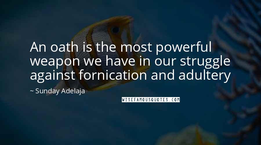 Sunday Adelaja Quotes: An oath is the most powerful weapon we have in our struggle against fornication and adultery