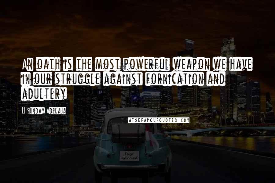 Sunday Adelaja Quotes: An oath is the most powerful weapon we have in our struggle against fornication and adultery