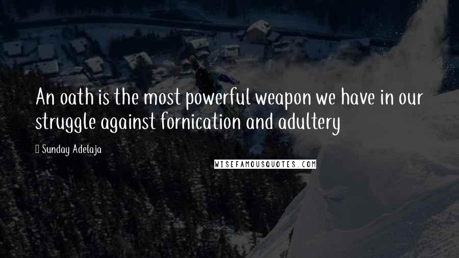 Sunday Adelaja Quotes: An oath is the most powerful weapon we have in our struggle against fornication and adultery