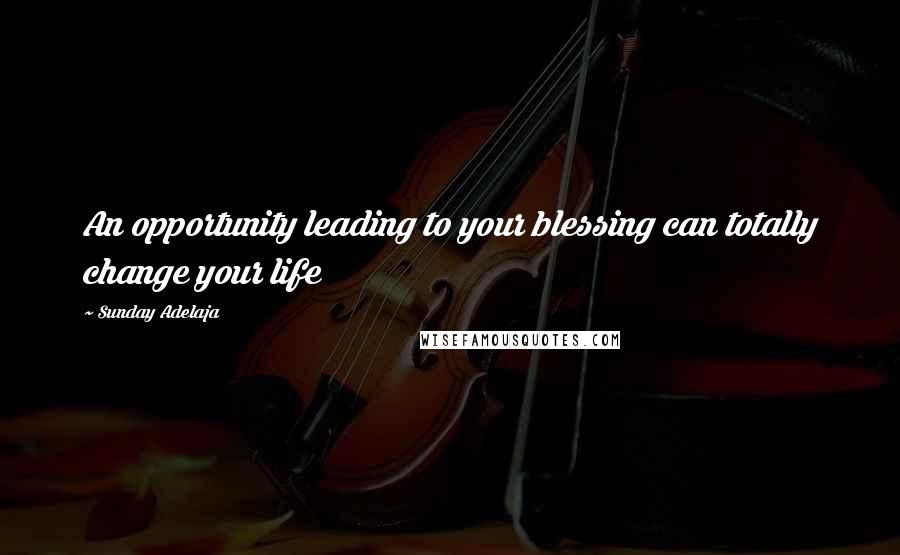 Sunday Adelaja Quotes: An opportunity leading to your blessing can totally change your life