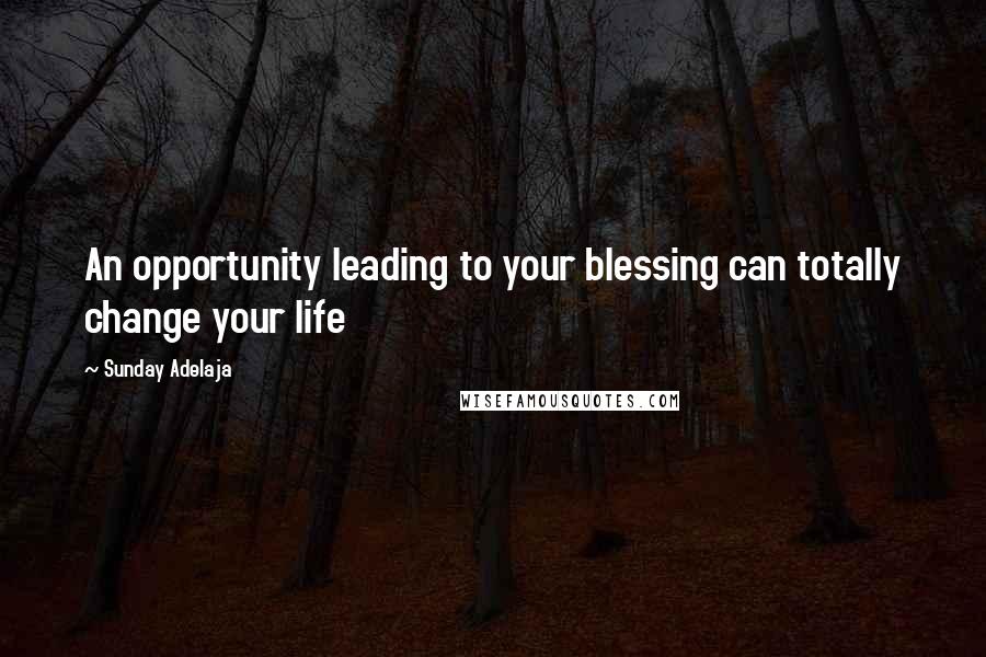 Sunday Adelaja Quotes: An opportunity leading to your blessing can totally change your life