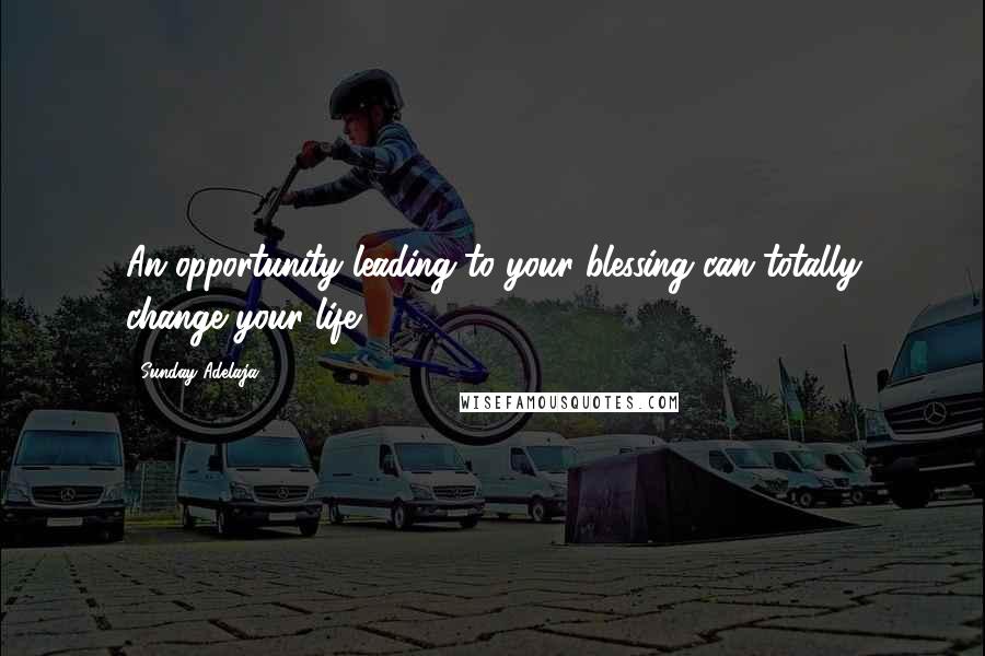 Sunday Adelaja Quotes: An opportunity leading to your blessing can totally change your life