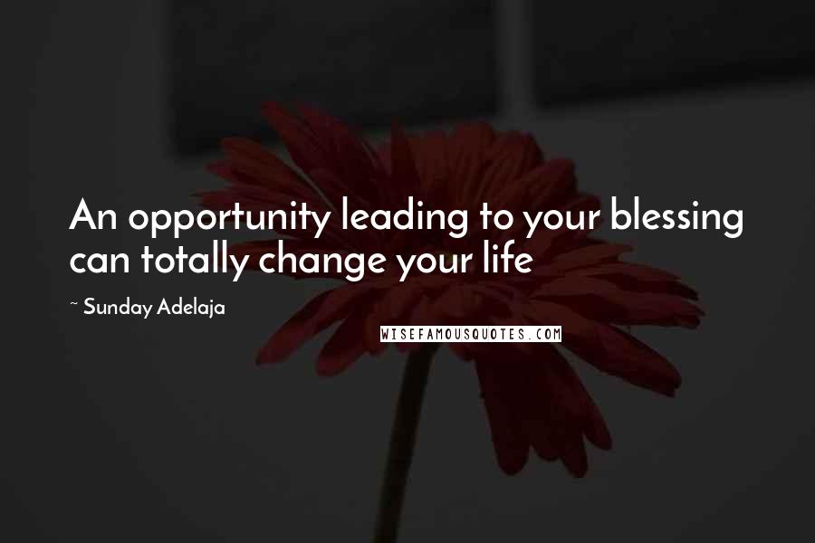 Sunday Adelaja Quotes: An opportunity leading to your blessing can totally change your life