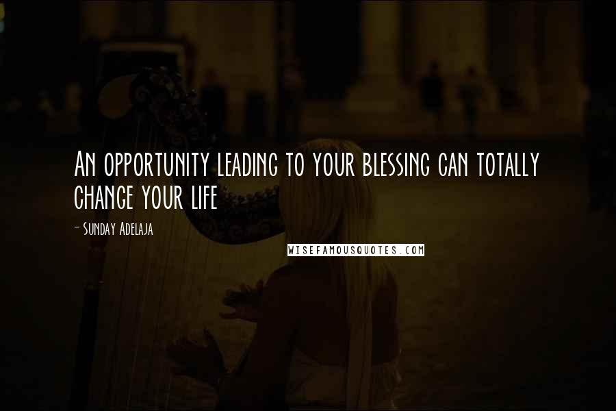 Sunday Adelaja Quotes: An opportunity leading to your blessing can totally change your life