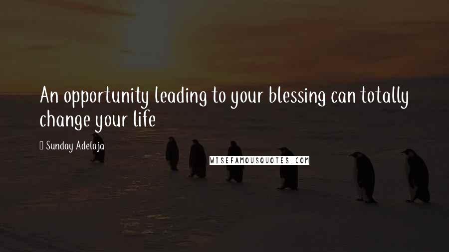 Sunday Adelaja Quotes: An opportunity leading to your blessing can totally change your life