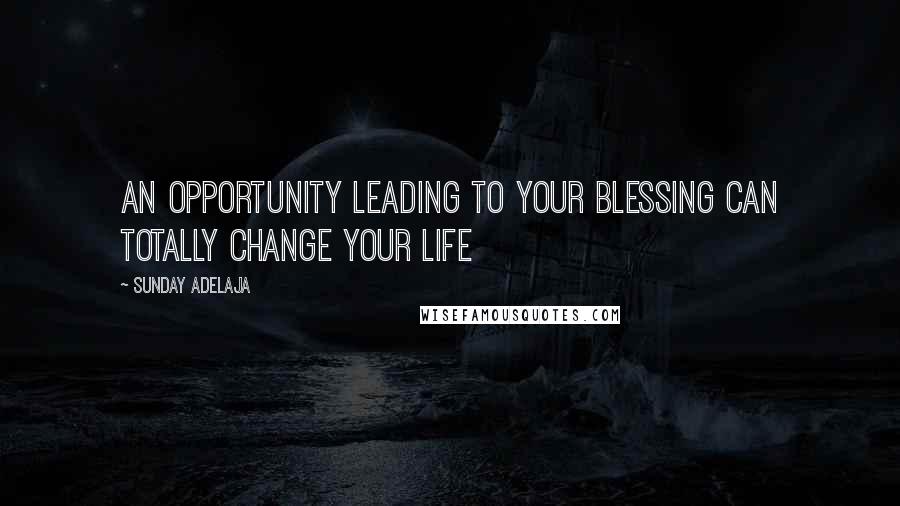 Sunday Adelaja Quotes: An opportunity leading to your blessing can totally change your life