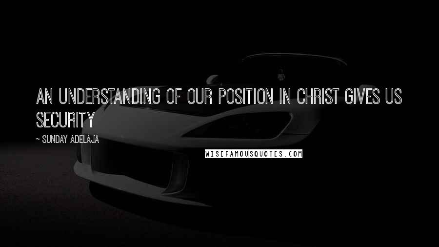 Sunday Adelaja Quotes: An understanding of our position in Christ gives us security