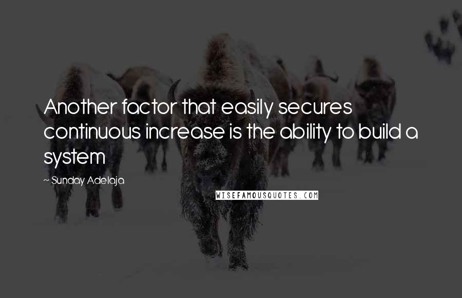 Sunday Adelaja Quotes: Another factor that easily secures continuous increase is the ability to build a system
