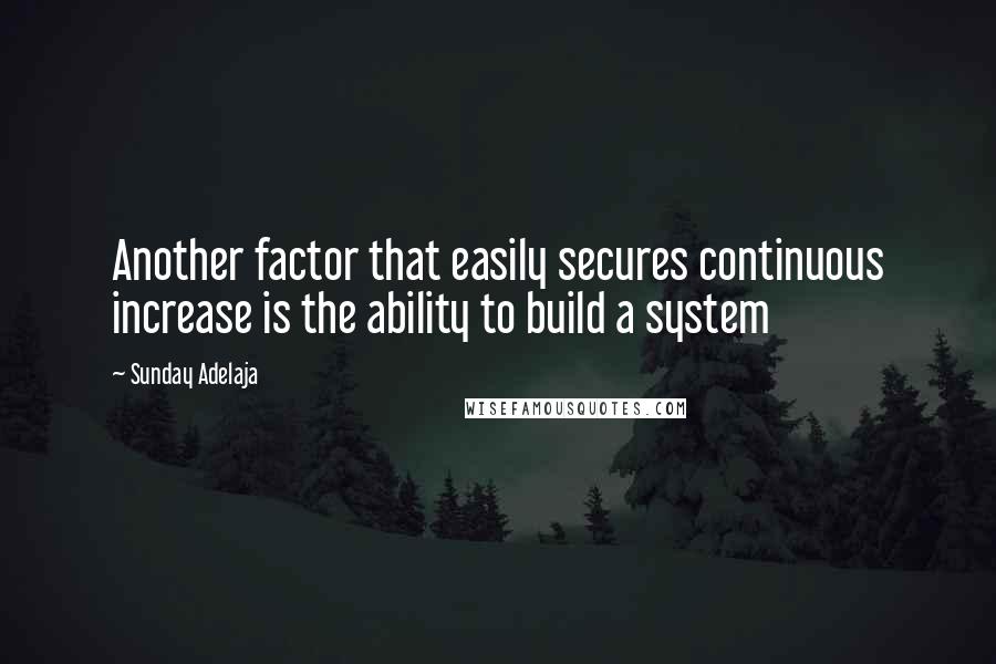 Sunday Adelaja Quotes: Another factor that easily secures continuous increase is the ability to build a system