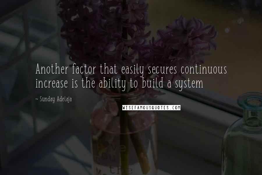 Sunday Adelaja Quotes: Another factor that easily secures continuous increase is the ability to build a system