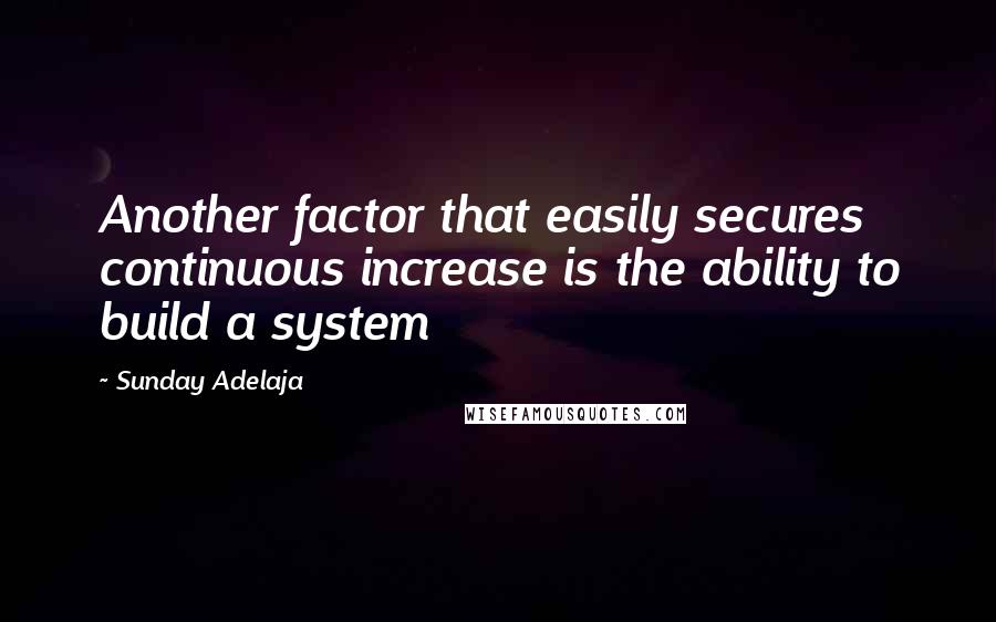 Sunday Adelaja Quotes: Another factor that easily secures continuous increase is the ability to build a system