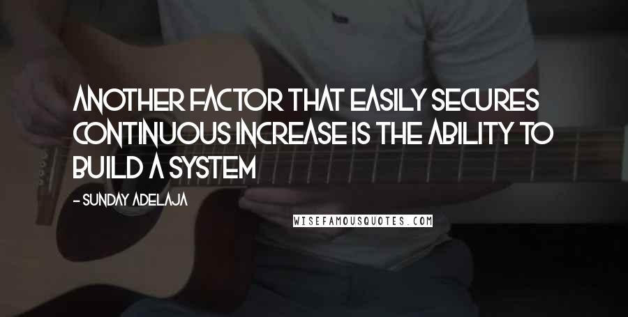 Sunday Adelaja Quotes: Another factor that easily secures continuous increase is the ability to build a system