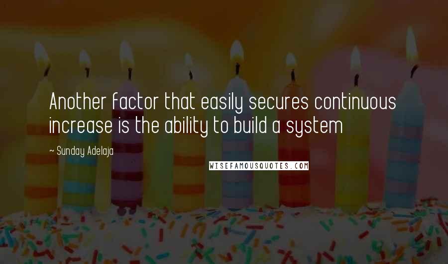 Sunday Adelaja Quotes: Another factor that easily secures continuous increase is the ability to build a system