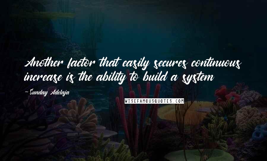 Sunday Adelaja Quotes: Another factor that easily secures continuous increase is the ability to build a system