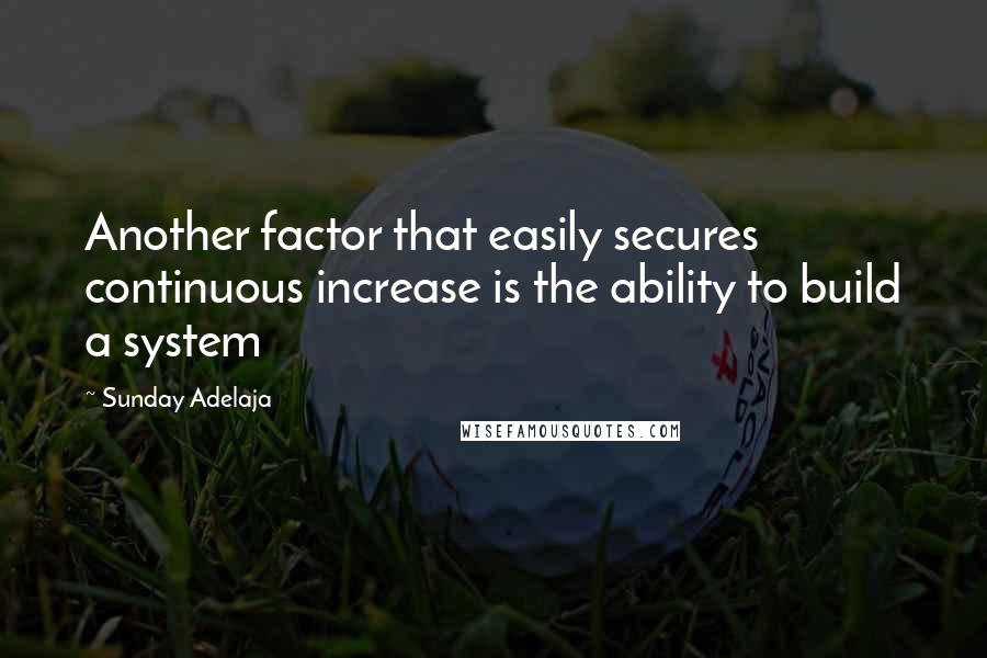 Sunday Adelaja Quotes: Another factor that easily secures continuous increase is the ability to build a system