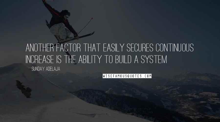 Sunday Adelaja Quotes: Another factor that easily secures continuous increase is the ability to build a system