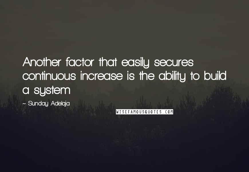 Sunday Adelaja Quotes: Another factor that easily secures continuous increase is the ability to build a system