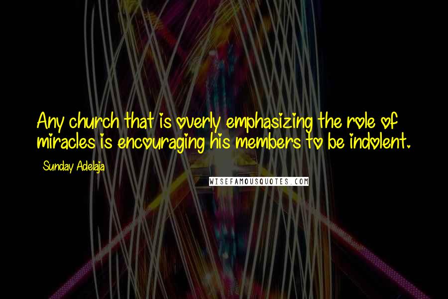 Sunday Adelaja Quotes: Any church that is overly emphasizing the role of miracles is encouraging his members to be indolent.