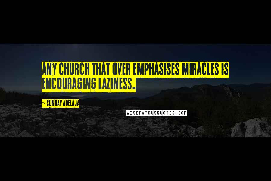 Sunday Adelaja Quotes: Any church that over emphasises miracles is encouraging laziness.