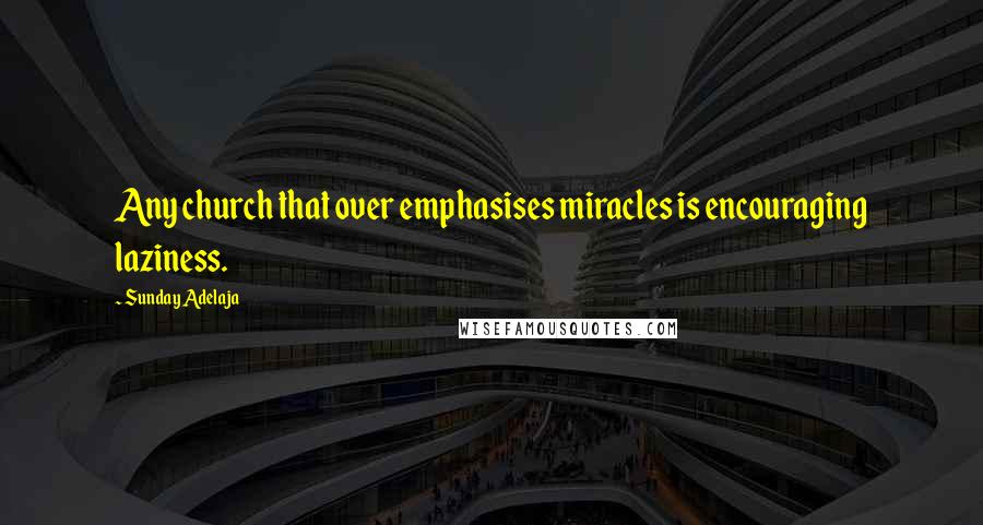 Sunday Adelaja Quotes: Any church that over emphasises miracles is encouraging laziness.