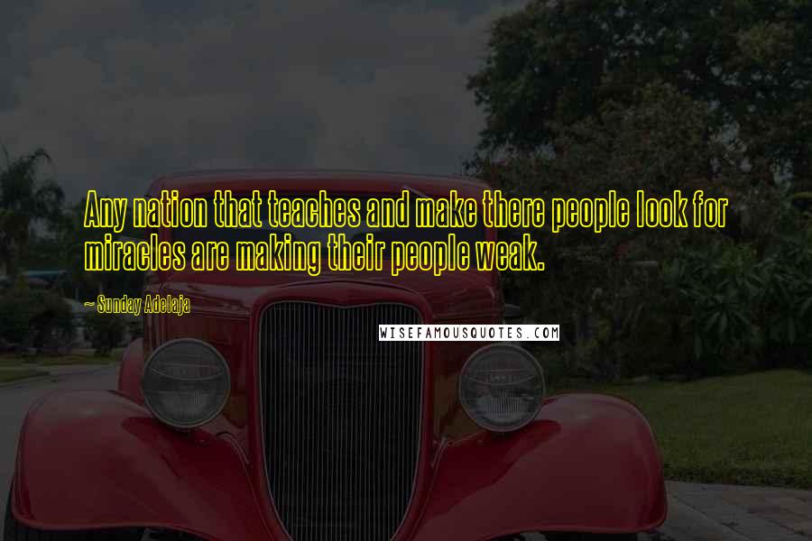 Sunday Adelaja Quotes: Any nation that teaches and make there people look for miracles are making their people weak.