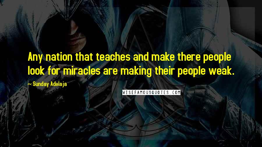 Sunday Adelaja Quotes: Any nation that teaches and make there people look for miracles are making their people weak.