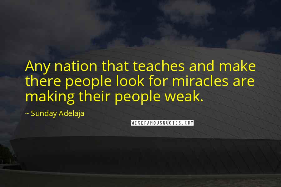 Sunday Adelaja Quotes: Any nation that teaches and make there people look for miracles are making their people weak.