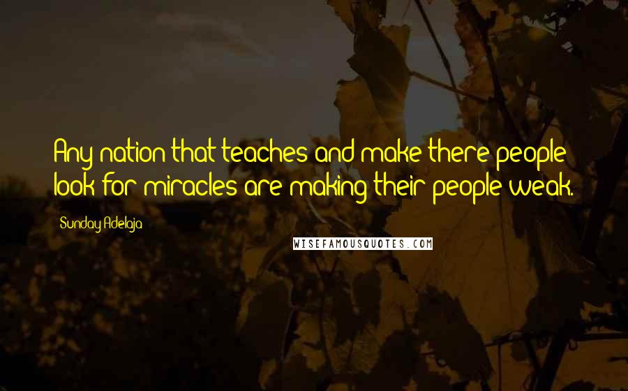 Sunday Adelaja Quotes: Any nation that teaches and make there people look for miracles are making their people weak.