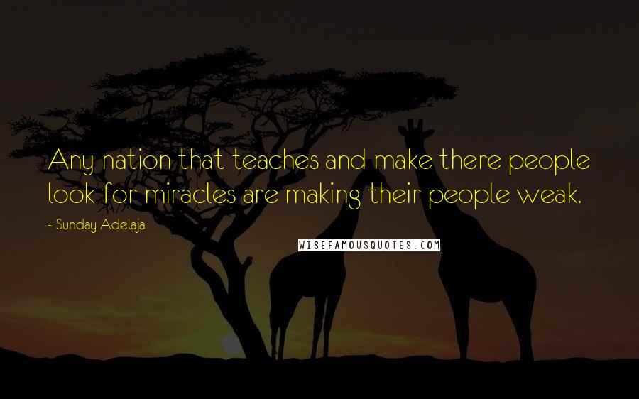 Sunday Adelaja Quotes: Any nation that teaches and make there people look for miracles are making their people weak.