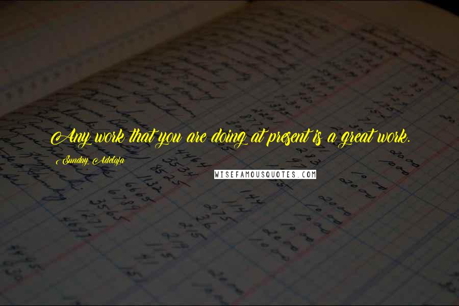 Sunday Adelaja Quotes: Any work that you are doing at present is a great work.