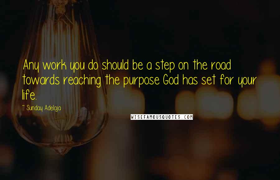Sunday Adelaja Quotes: Any work you do should be a step on the road towards reaching the purpose God has set for your life.