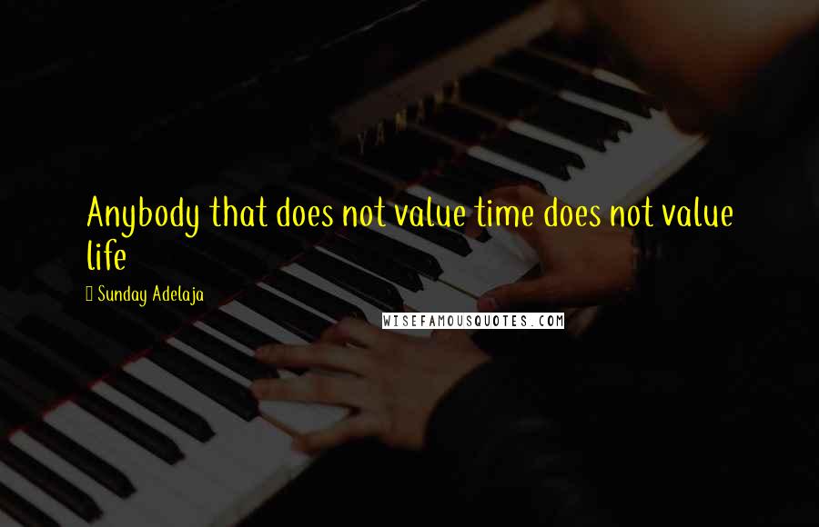 Sunday Adelaja Quotes: Anybody that does not value time does not value life