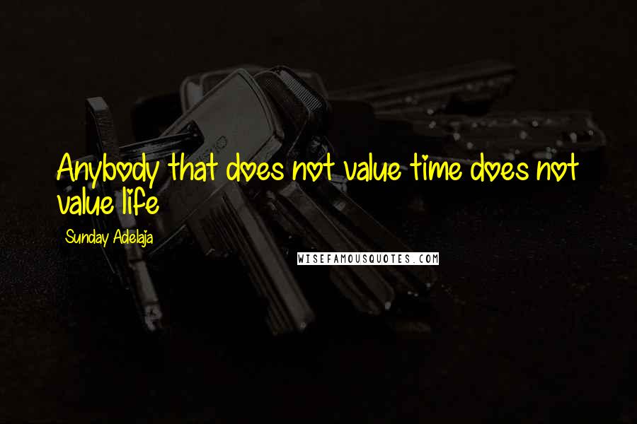 Sunday Adelaja Quotes: Anybody that does not value time does not value life