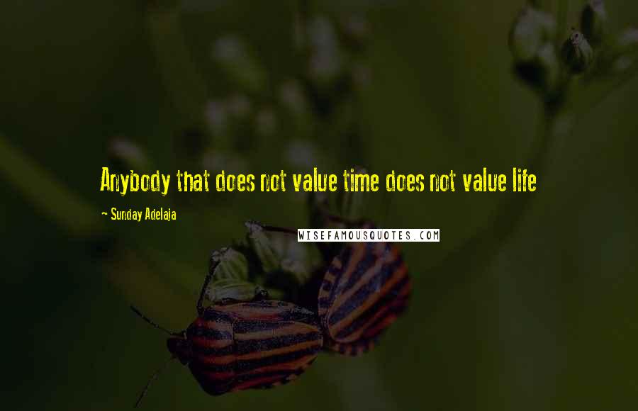 Sunday Adelaja Quotes: Anybody that does not value time does not value life