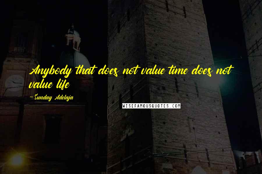 Sunday Adelaja Quotes: Anybody that does not value time does not value life