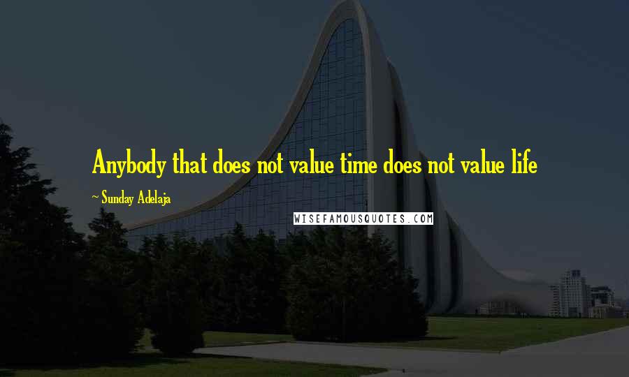 Sunday Adelaja Quotes: Anybody that does not value time does not value life