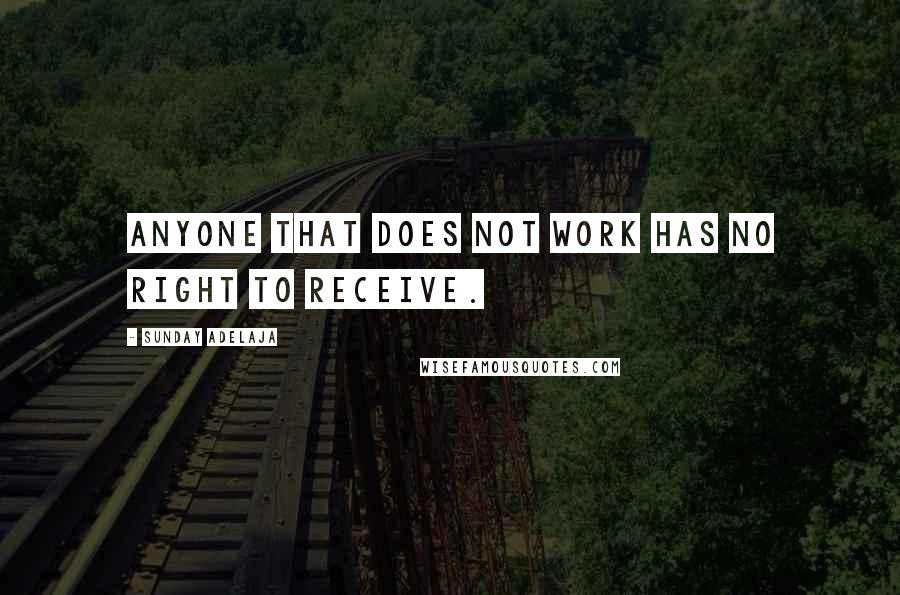 Sunday Adelaja Quotes: Anyone that does not work has no right to receive.