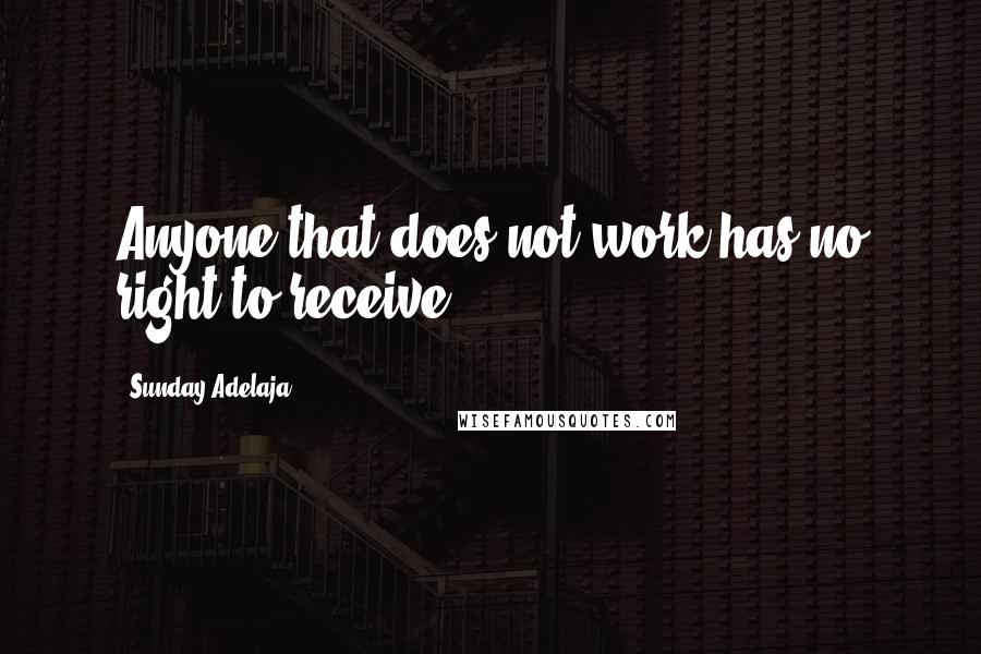 Sunday Adelaja Quotes: Anyone that does not work has no right to receive.