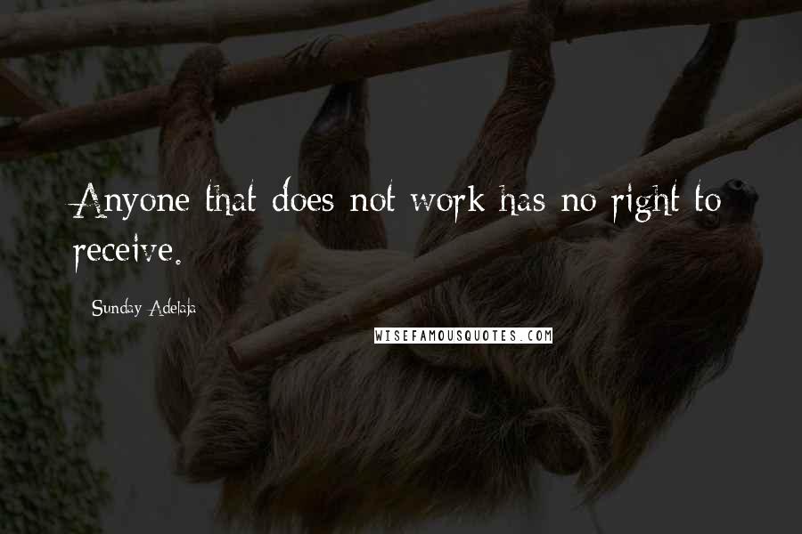 Sunday Adelaja Quotes: Anyone that does not work has no right to receive.
