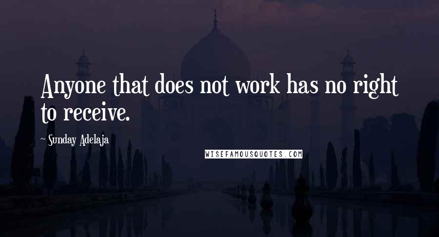 Sunday Adelaja Quotes: Anyone that does not work has no right to receive.