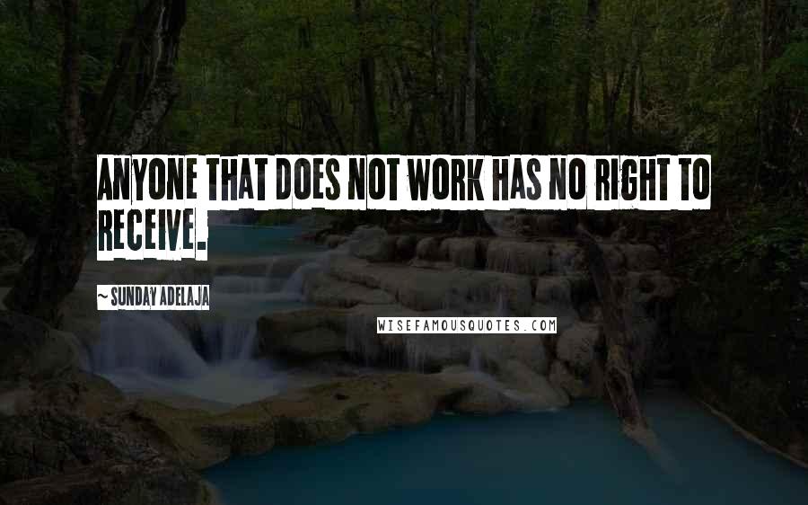 Sunday Adelaja Quotes: Anyone that does not work has no right to receive.