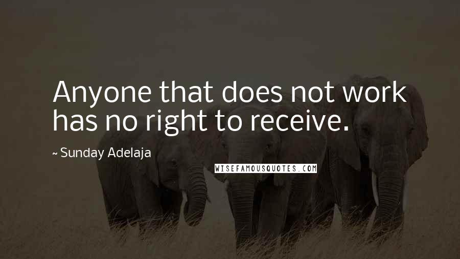 Sunday Adelaja Quotes: Anyone that does not work has no right to receive.