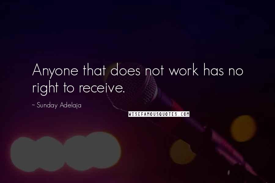 Sunday Adelaja Quotes: Anyone that does not work has no right to receive.