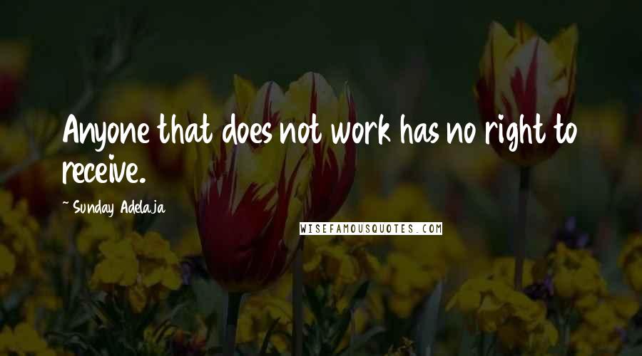 Sunday Adelaja Quotes: Anyone that does not work has no right to receive.