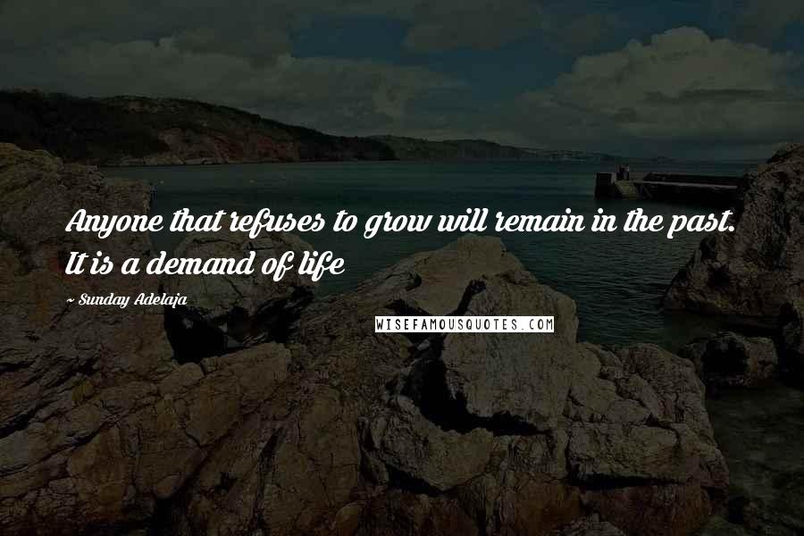 Sunday Adelaja Quotes: Anyone that refuses to grow will remain in the past. It is a demand of life