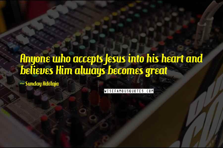 Sunday Adelaja Quotes: Anyone who accepts Jesus into his heart and believes Him always becomes great