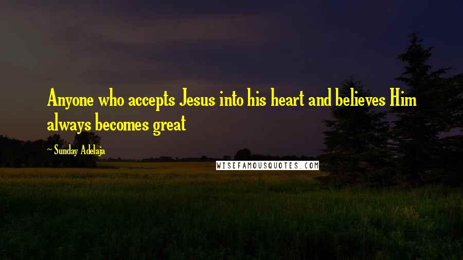Sunday Adelaja Quotes: Anyone who accepts Jesus into his heart and believes Him always becomes great