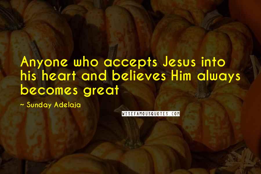 Sunday Adelaja Quotes: Anyone who accepts Jesus into his heart and believes Him always becomes great
